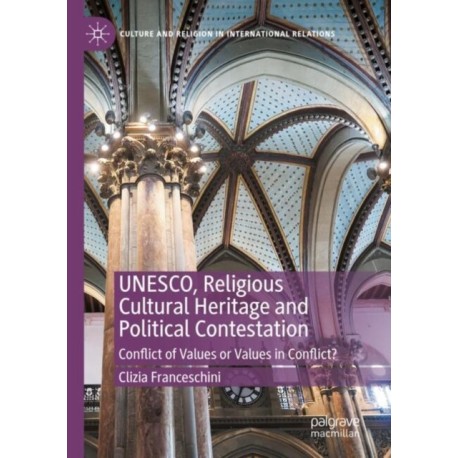 UNESCO, Religious Cultural Heritage and Political Contestation: Conflict of Values or Values in Conflict?