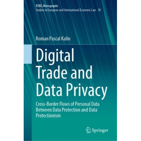 Digital Trade and Data Privacy: Cross-border Flows of Personal Data Between Data Protection and Data Protectionism