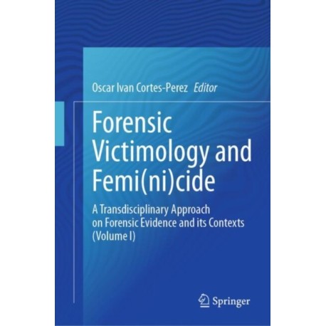 Forensic Victimology and Femi(ni)cide: A Transdisciplinary Approach on Forensic Evidence and its Contexts (Volume I)
