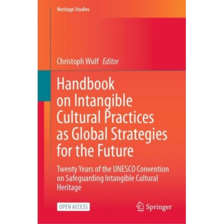 Handbook on Intangible Cultural Practices as Global Strategies for the Future: Twenty Years of the UNESCO Convention on Safeguarding Intangible Cultural Heritage