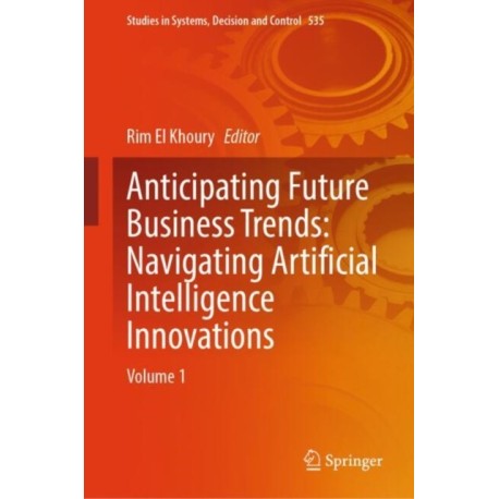 Anticipating Future Business Trends: Navigating Artificial Intelligence Innovations: Volume 1