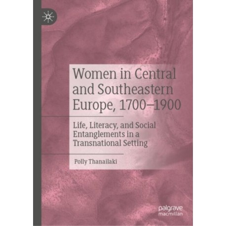 Women in Central and Southeastern Europe, 1700–1900: Life, Literacy, and Social Entanglements in a Transnational Setting