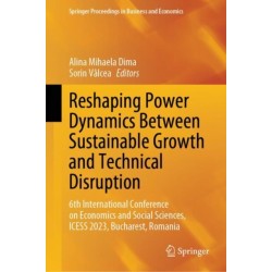 Reshaping Power Dynamics Between Sustainable Growth and Technical Disruption: 6th International Conference on Economics and Social Sciences, ICESS 2023, Bucharest, Romania