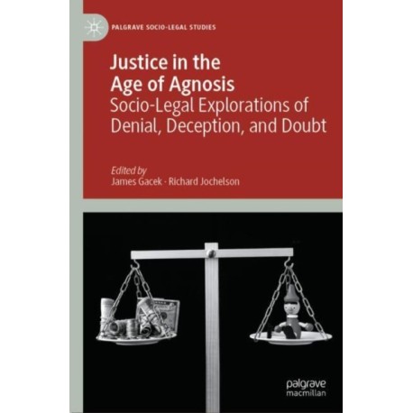 Justice in the Age of Agnosis: Socio-Legal Explorations of Denial, Deception, and Doubt