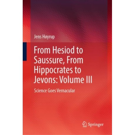 From Hesiod to Saussure, From Hippocrates to Jevons: Volume III: Science Goes Vernacular