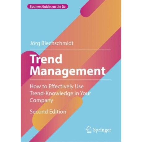 Trend Management: How to Effectively Use Trend-Knowledge in Your Company