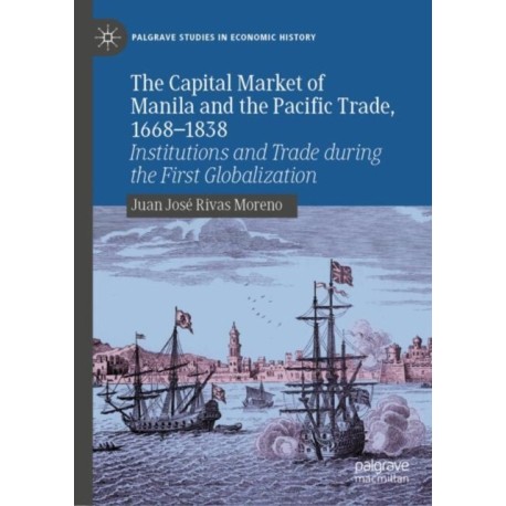 The Capital Market of Manila and the Pacific Trade, 1668-1838: Institutions and Trade during the First Globalization