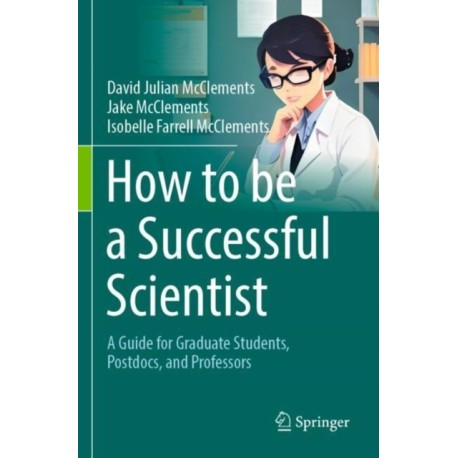 How to be a Successful Scientist: A Guide for Graduate Students, Postdocs, and Professors