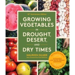 Growing Vegetables in Drought, Desert, and Dry Times, 10th Anniversary Edition: The Complete Guide to Sustainable Low-Water Organic Gardening in a Changing Climate