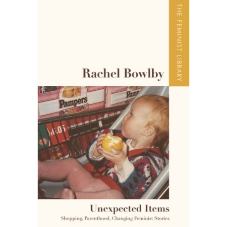 Rachel Bowlby – Unexpected Items: Shopping, Parenthood, Changing Feminist Stories