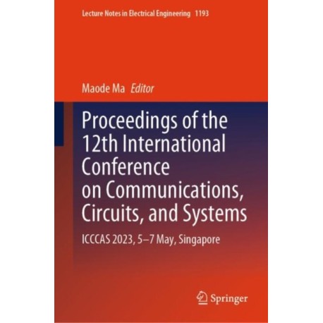 Proceedings of the 12th International Conference on Communications, Circuits, and Systems: ICCCAS 2023, 5–7 May, Singapore