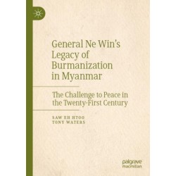 General Ne Win’s Legacy of Burmanization in Myanmar: The Challenge to Peace in the Twenty-First Century