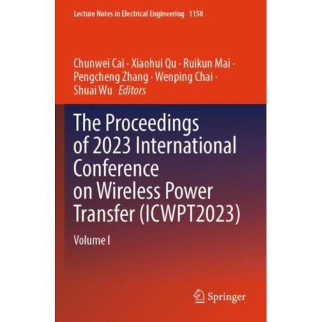 The Proceedings of 2023 International Conference on Wireless Power Transfer (ICWPT2023): Volume I