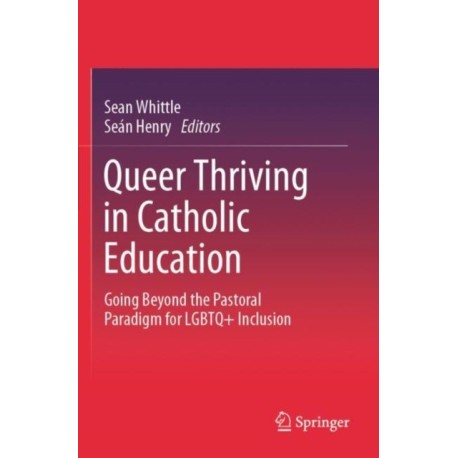 Queer Thriving in Catholic Education: Going Beyond the Pastoral Paradigm for LGBTQ+ Inclusion