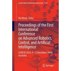 Proceedings of the First International Conference on Advanced Robotics, Control, and Artificial Intelligence: ICARCAI 2024, 9–12 December, Perth, Australia