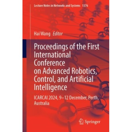 Proceedings of the First International Conference on Advanced Robotics, Control, and Artificial Intelligence: ICARCAI 2024, 9–12 December, Perth, Australia