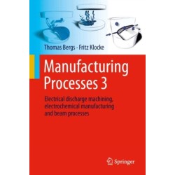 Manufacturing Processes 3: Electrical Discharge Machining, Electrochemical Manufacturing and Beam Processes