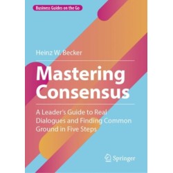 Mastering Consensus: A Leader's Guide to Real Dialogues and Finding Common Ground in Five Steps