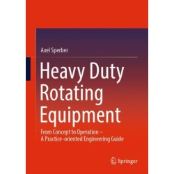 Heavy Duty Rotating Equipment: From Concept to Operation - A Practice-oriented Engineering Guide