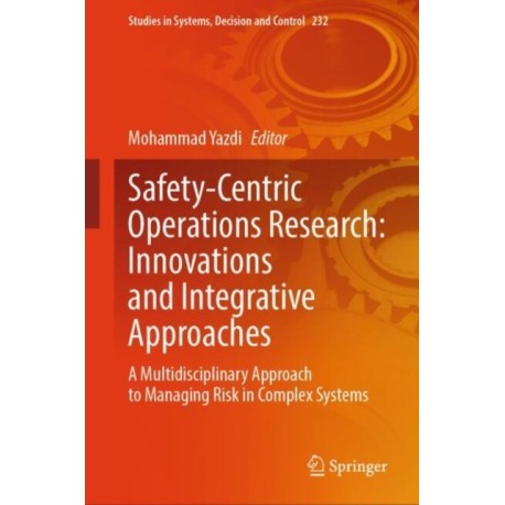 Safety-Centric Operations Research: Innovations and Integrative Approaches: A Multidisciplinary Approach to Managing Risk in Complex Systems