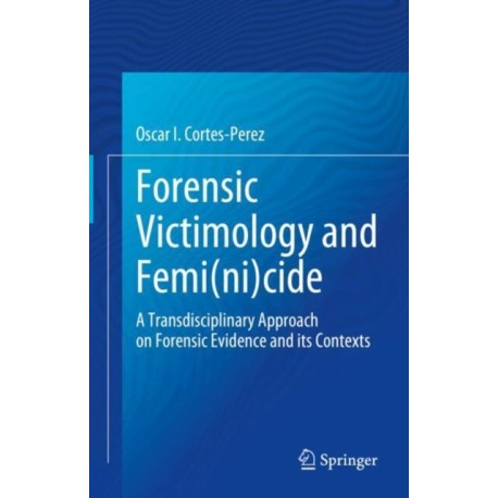 Forensic Victimology and Femi(ni)cide: A Transdisciplinary Approach on Forensic Evidence and its Contexts