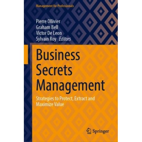 Business Secrets Management: Strategies to Protect, Extract and Maximize Value