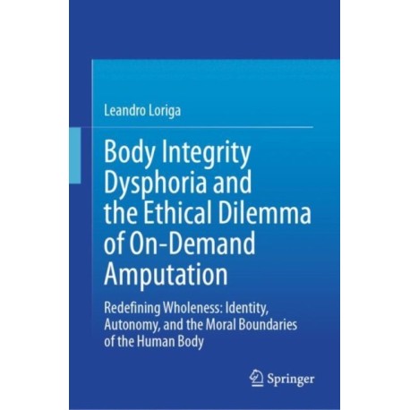 Body Integrity Dysphoria and the Ethical Dilemma of On-Demand Amputation: Redefining Wholeness: Identity, Autonomy, and the Moral Boundaries of the Human Body