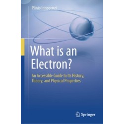 What is an Electron?: An Accessible Guide to Its History, Theory, and Physical Properties