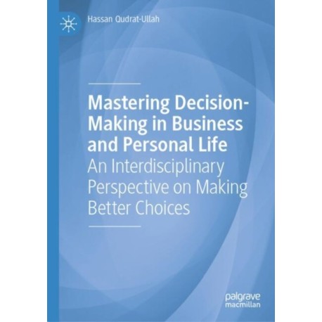 Mastering Decision-Making in Business and Personal Life: An Interdisciplinary Perspective on Making Better Choices