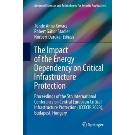The Impact of the Energy Dependency on Critical Infrastructure Protection: Proceedings of the 5th International Conference on Central European Critical Infrastructure Protection (ICCECIP 2023), Budapest, Hungary
