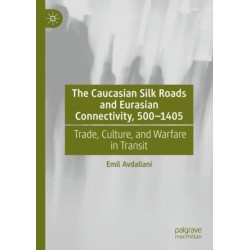 The Caucasian Silk Roads and Eurasian Connectivity, 500-1405: Trade, Culture, and Warfare in Transit