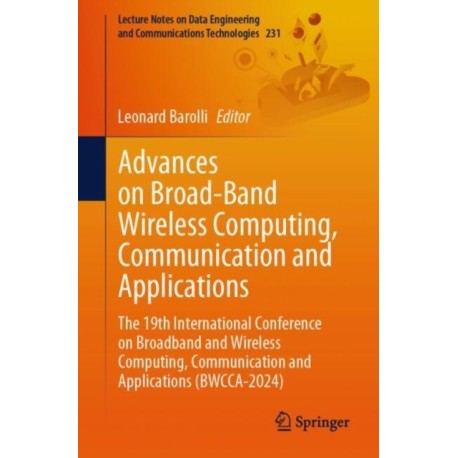 Advances on Broad-Band Wireless Computing, Communication and Applications: The 19th International Conference on Broadband and Wireless Computing, Communication and Applications (BWCCA-2024)
