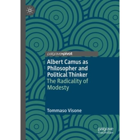 Albert Camus as Philosopher and Political Thinker: The Radicality of Modesty