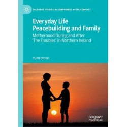 Everyday Life Peacebuilding and Family: Motherhood During and After 'The Troubles' in Northern Ireland