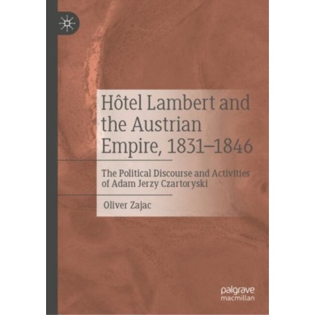 Hotel Lambert and the Austrian Empire, 1831–1846: The Political Discourse and Activities of Adam Jerzy Czartoryski