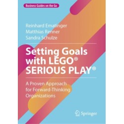 Setting Goals with LEGO® SERIOUS PLAY®: A Proven Approach for Forward-Thinking Organizations