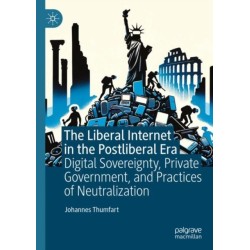 The Liberal Internet in the Postliberal Era: Digital Sovereignty, Private Government, and Practices of Neutralization