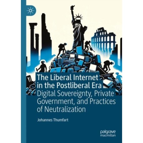 The Liberal Internet in the Postliberal Era: Digital Sovereignty, Private Government, and Practices of Neutralization