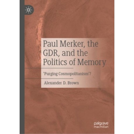 Paul Merker, the GDR, and the Politics of Memory: ‘Purging Cosmopolitanism’?