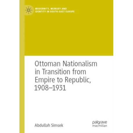 Ottoman Nationalism in Transition from Empire to Republic, 1908–1931