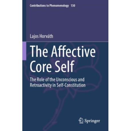The Affective Core Self: The Role of the Unconscious and Retroactivity in Self-Constitution