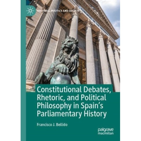 Constitutional Debates, Rhetoric, and Political Philosophy in Spain’s Parliamentary History