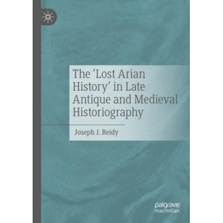 The ‘Lost Arian History’ in Late Antique and Medieval Historiography