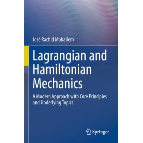 Lagrangian and Hamiltonian Mechanics: A Modern Approach with Core Principles and Underlying Topics