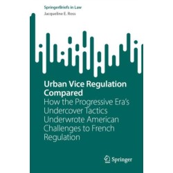 Urban Vice Regulation Compared: How the Progressive Era’s Undercover Tactics Underwrote American Challenges to French Regulation