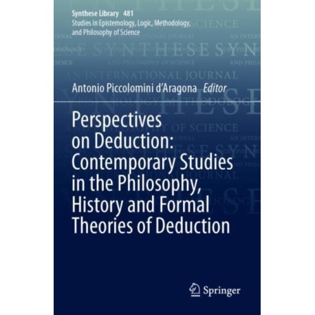 Perspectives on Deduction: Contemporary Studies in the Philosophy, History and Formal Theories of Deduction