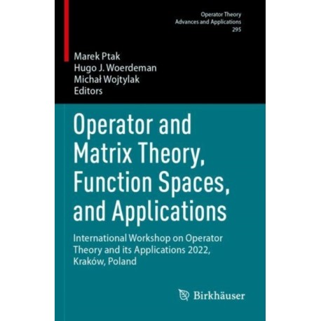 Operator and Matrix Theory, Function Spaces, and Applications: International Workshop on Operator Theory and its Applications 2022, Krakow, Poland