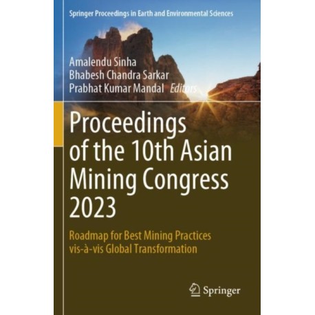 Proceedings of the 10th Asian Mining Congress 2023: Roadmap for Best Mining Practices vis-a-vis Global Transformation