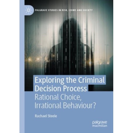 Exploring the Criminal Decision Process: Rational Choice, Irrational Behaviour?