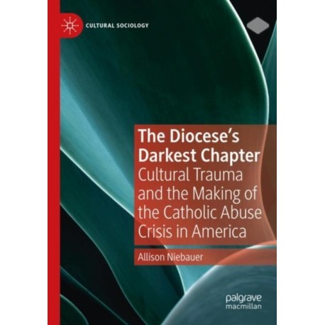 The Diocese's Darkest Chapter: Cultural Trauma and the Making of the Catholic Abuse Crisis in America